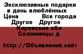 Эксклюзивные подарки в день влюблённых! › Цена ­ 1 580 - Все города Другое » Другое   . Кировская обл.,Соломинцы д.